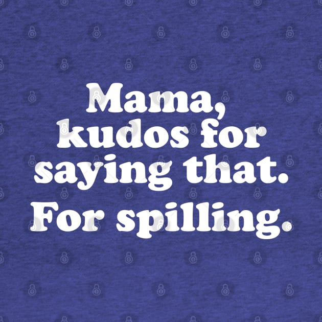 Mama. kudos for saying that. For spilling. by Pop Fan Shop